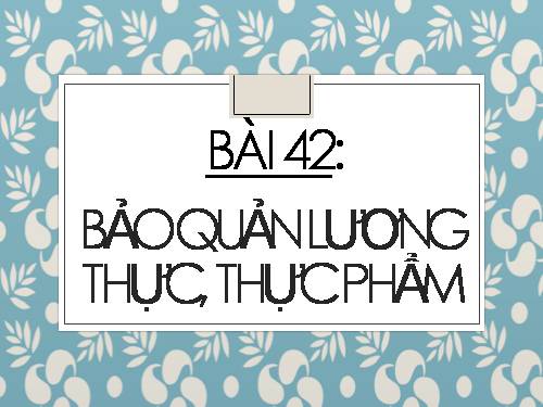 Bài 42. Bảo quản lương thực, thực phẩm