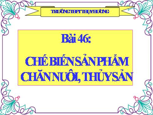 Bài 46. Chế biến sản phẩm chăn nuôi, thủy sản