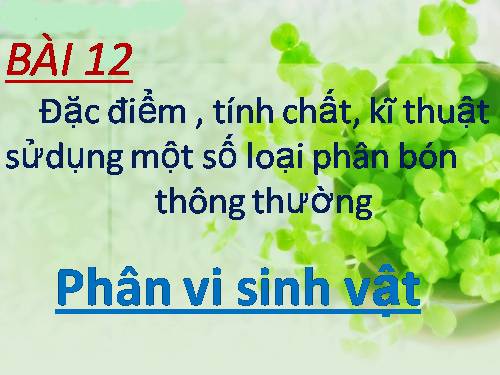 Bài 12. Đặc điểm, tính chất, kĩ thuật sử dụng một số loại phân bón thông thường