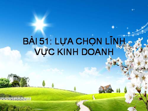 Bài 51. Lựa chọn lĩnh vực kinh doanh