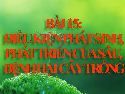 Bài 15. Điều kiện phát sinh, phát triển của sâu, bệnh hại cây trồng