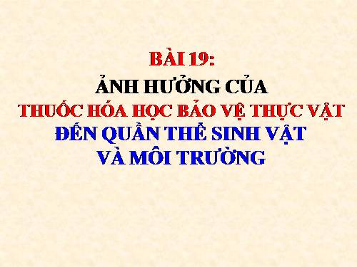 Bài 19. Ảnh hưởng của thuốc hóa học bảo vệ thực vật đến quần thể sinh vật và môi trường