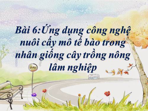 Bài 6. Ứng dụng công nghệ nuôi cấy mô tế bào trong nhân giống cây trồng nông, lâm nghiệp