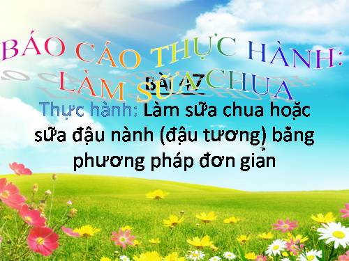 Bài 47. Thực hành: Làm sữa chua hoặc sữa đậu nành (đậu tương) bằng phương pháp đơn giản