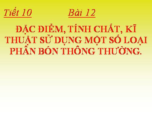 Bài 12. Đặc điểm, tính chất, kĩ thuật sử dụng một số loại phân bón thông thường