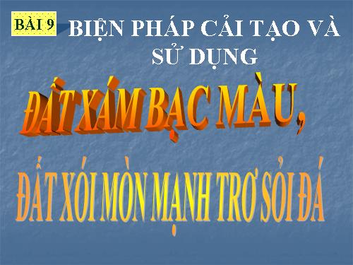 Bài 9. Biện pháp cải tạo và sử dụng đất xám bạc màu, đất xói mòn mạnh trơ sỏi đá