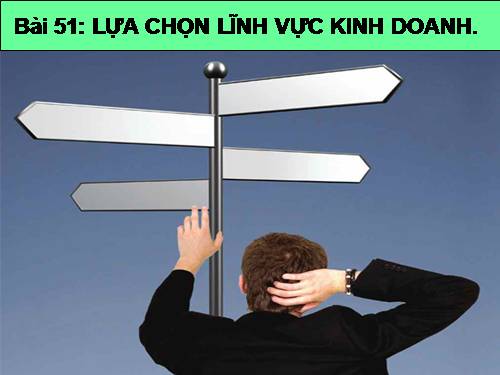 Bài 51. Lựa chọn lĩnh vực kinh doanh