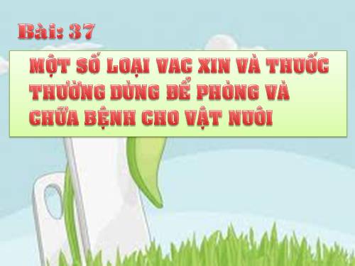 Bài 37. Một số loại vắc xin và thuốc thường dùng đề phòng và chữa bệnh cho vật nuôi