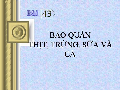 Bài 43. Bảo quản thịt, trứng, sữa và cá