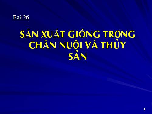 Bài 26. Sản xuất giống trong chăn nuôi và thủy sản