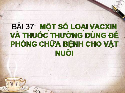 Bài 37. Một số loại vắc xin và thuốc thường dùng đề phòng và chữa bệnh cho vật nuôi