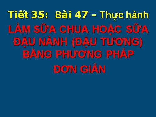 Bài 47. Thực hành: Làm sữa chua hoặc sữa đậu nành (đậu tương) bằng phương pháp đơn giản