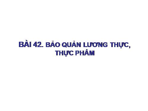 Bài 42. Bảo quản lương thực, thực phẩm