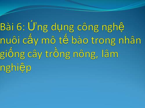 Bài 6. Ứng dụng công nghệ nuôi cấy mô tế bào trong nhân giống cây trồng nông, lâm nghiệp