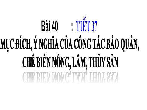 Bài 40. Mục đích, ý nghĩa của công tác bảo quản, chế biến nông, lâm, thủy sản