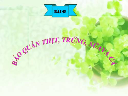 Bài 43. Bảo quản thịt, trứng, sữa và cá