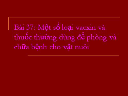 Bài 37. Một số loại vắc xin và thuốc thường dùng đề phòng và chữa bệnh cho vật nuôi