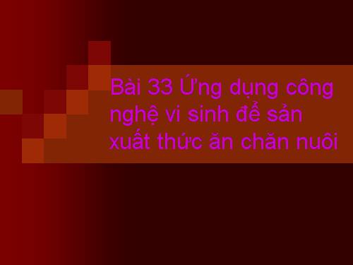 Bài 33. Ứng dụng công nghệ vi sinh để sản xuất thức ăn chăn nuôi