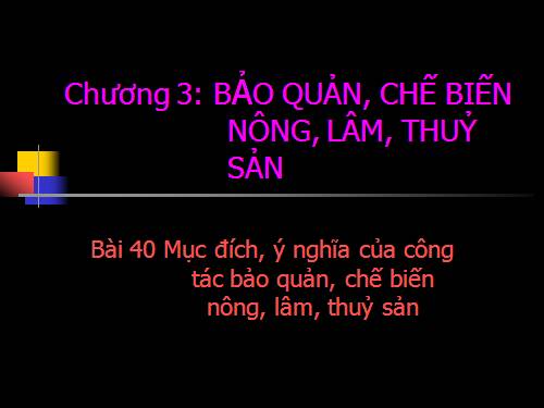 Bài 40. Mục đích, ý nghĩa của công tác bảo quản, chế biến nông, lâm, thủy sản