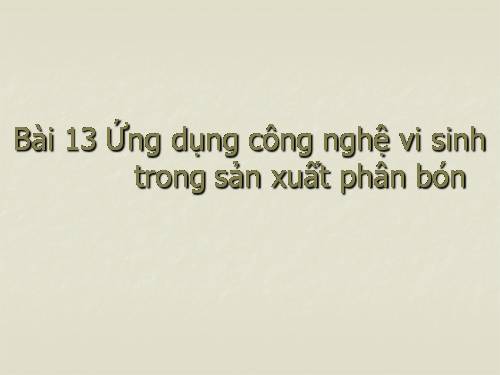 Bài 13. Ứng dụng công nghệ vi sinh trong sản xuất phân bón