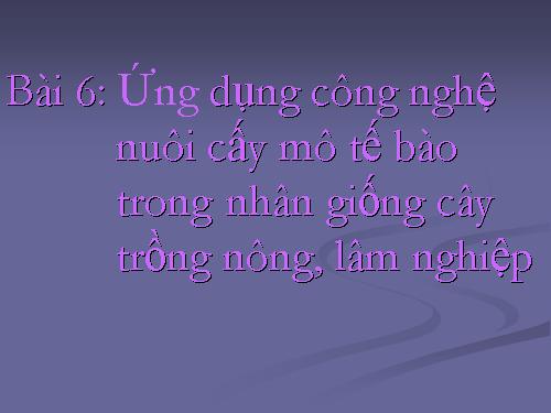 Bài 6. Ứng dụng công nghệ nuôi cấy mô tế bào trong nhân giống cây trồng nông, lâm nghiệp