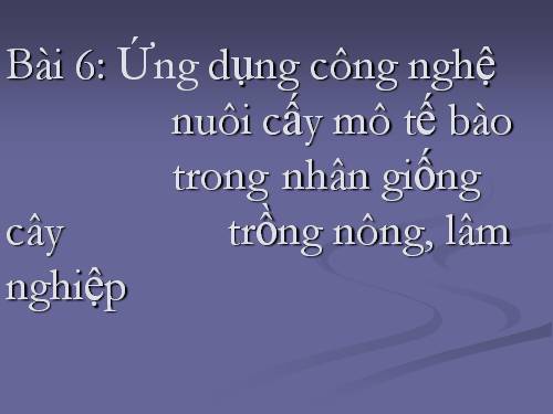 Bài 6. Ứng dụng công nghệ nuôi cấy mô tế bào trong nhân giống cây trồng nông, lâm nghiệp