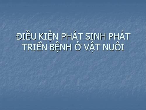 Bài 35. Điều kiện phát sinh, phát triển bệnh ở vật nuôi