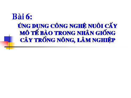 Bài 6. Ứng dụng công nghệ nuôi cấy mô tế bào trong nhân giống cây trồng nông, lâm nghiệp