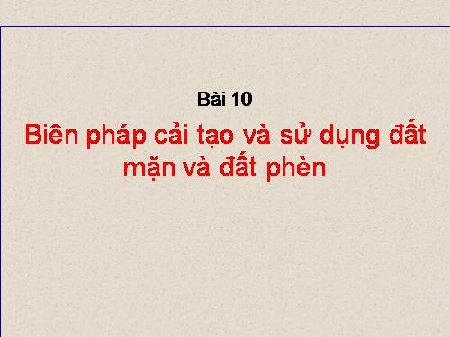 Bài 10. Biện pháp cải tạo và sử dụng đất mặn, đất phèn