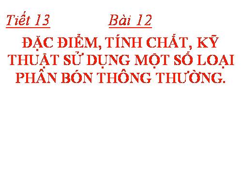 Bài 12. Đặc điểm, tính chất, kĩ thuật sử dụng một số loại phân bón thông thường