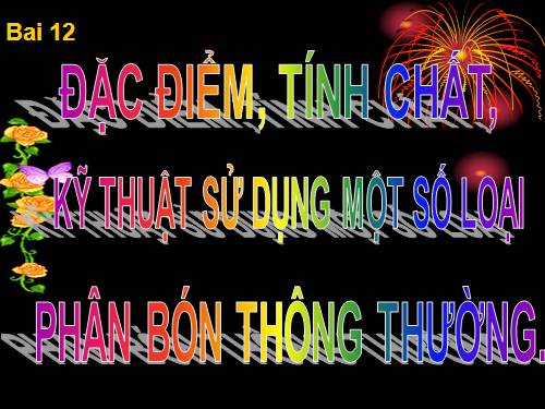 Bài 12. Đặc điểm, tính chất, kĩ thuật sử dụng một số loại phân bón thông thường