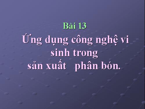 Bài 13. Ứng dụng công nghệ vi sinh trong sản xuất phân bón