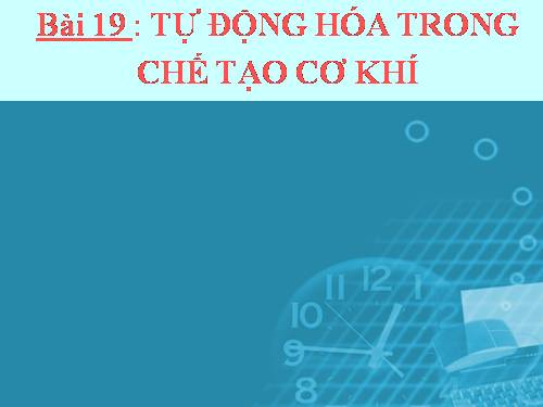 Bài 19. Tự động hoá trong chế tạo cơ khí