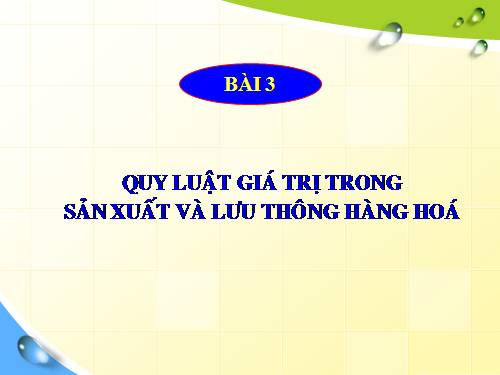 Bài 3. Quy luật giá trị trong sản xuất và lưu thông hàng hoá