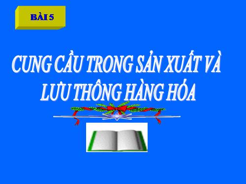 Bài 5. Cung - cầu trong sản xuất và lưu thông hàng hoá