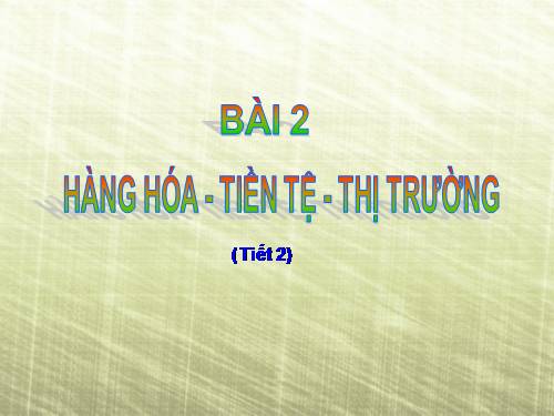 Bài 2. Hàng hoá - tiền tệ - thị trường