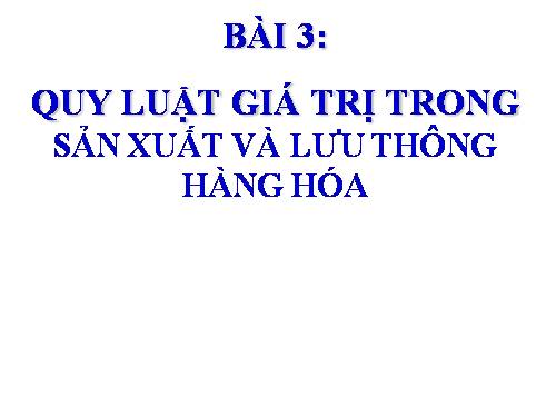 Bài 3. Quy luật giá trị trong sản xuất và lưu thông hàng hoá