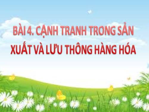 Bài 4. Cạnh tranh trong sản xuất và lưu thông hàng hoá