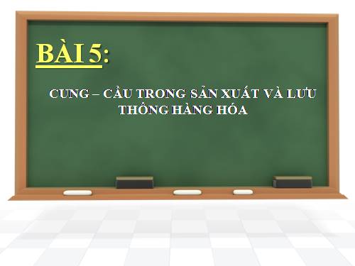 Bài 5. Cung - cầu trong sản xuất và lưu thông hàng hoá