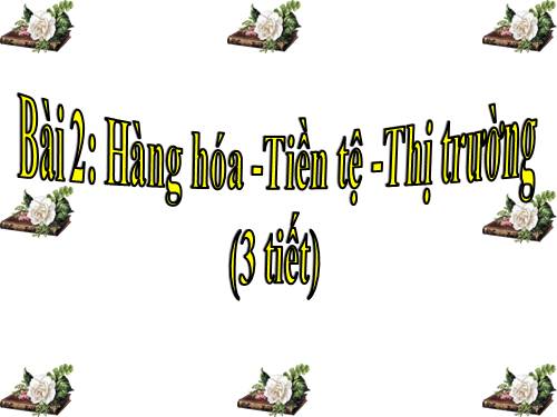 Bài 2. Hàng hoá - tiền tệ - thị trường