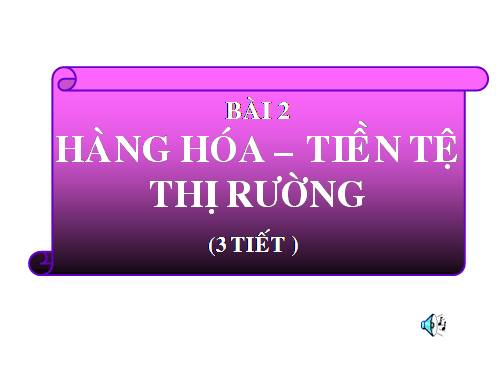 Bài 2. Hàng hoá - tiền tệ - thị trường