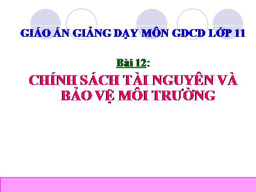 Bài 12. Chính sách tài nguyên và bảo vệ môi trường