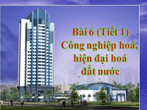 Bài 6. Công nghiệp hoá, hiện đại hoá đất nước