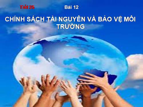 Bài 12. Chính sách tài nguyên và bảo vệ môi trường