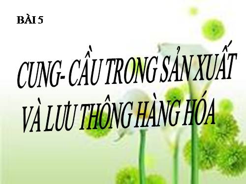 Bài 5. Cung - cầu trong sản xuất và lưu thông hàng hoá