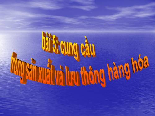 Bài 5. Cung - cầu trong sản xuất và lưu thông hàng hoá