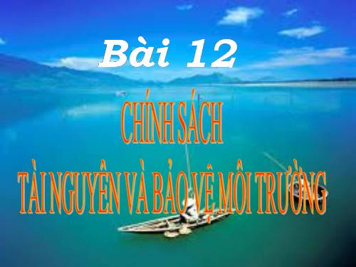 Bài 12. Chính sách tài nguyên và bảo vệ môi trường