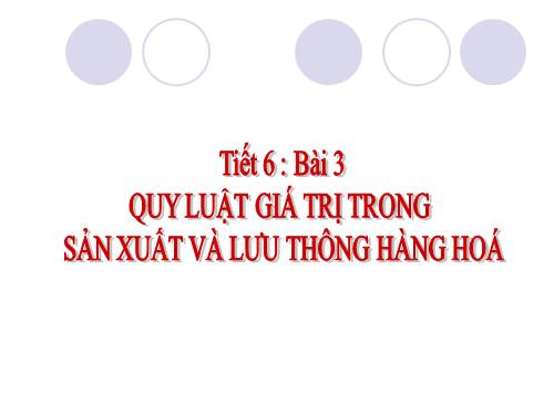 Bài 3. Quy luật giá trị trong sản xuất và lưu thông hàng hoá