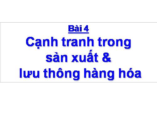 Bài 4. Cạnh tranh trong sản xuất và lưu thông hàng hoá