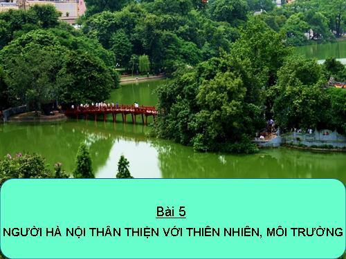 NGƯỜI HÀ NỘI THÂN THIỆN VỚI THIÊN NHIÊN, MÔI TRƯỜNG